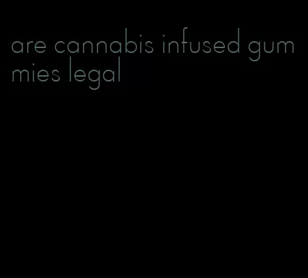 are cannabis infused gummies legal