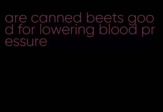 are canned beets good for lowering blood pressure