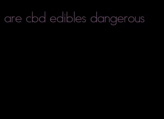 are cbd edibles dangerous