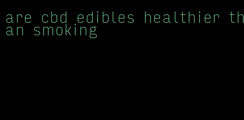 are cbd edibles healthier than smoking