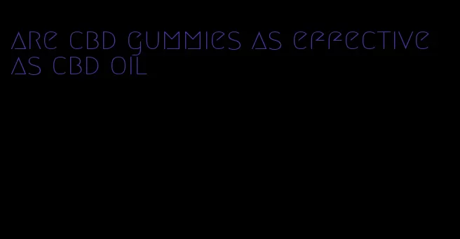 are cbd gummies as effective as cbd oil