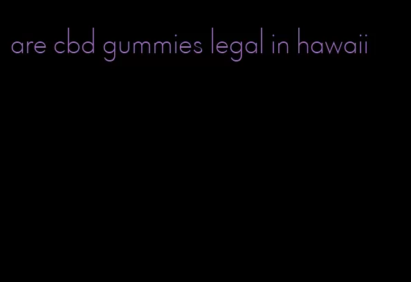 are cbd gummies legal in hawaii