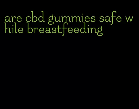 are cbd gummies safe while breastfeeding