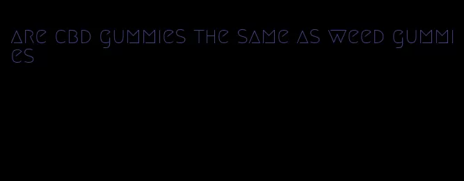 are cbd gummies the same as weed gummies