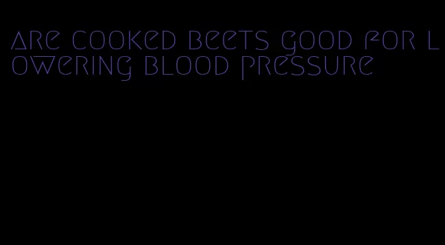 are cooked beets good for lowering blood pressure