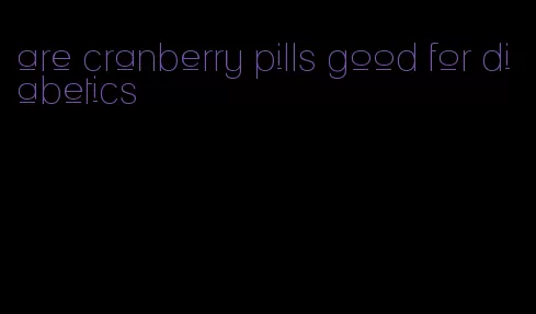 are cranberry pills good for diabetics