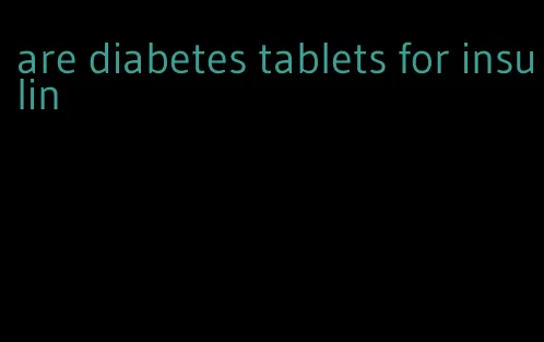 are diabetes tablets for insulin