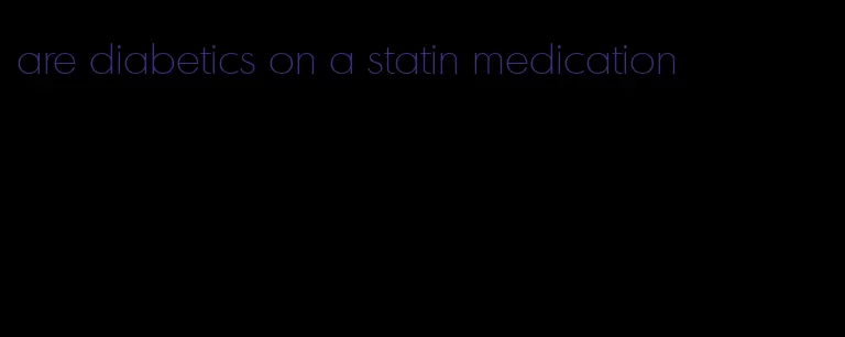 are diabetics on a statin medication