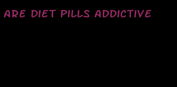 are diet pills addictive