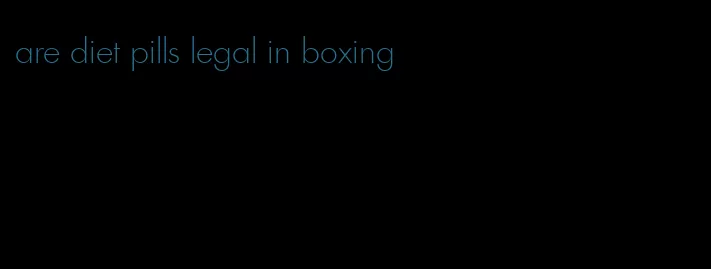 are diet pills legal in boxing