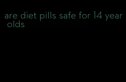 are diet pills safe for 14 year olds