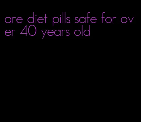 are diet pills safe for over 40 years old