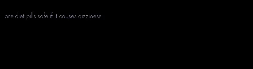 are diet pills safe if it causes dizziness