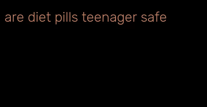 are diet pills teenager safe