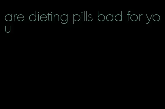 are dieting pills bad for you