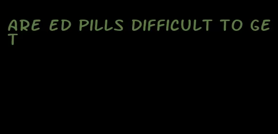 are ed pills difficult to get