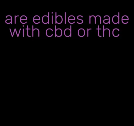 are edibles made with cbd or thc