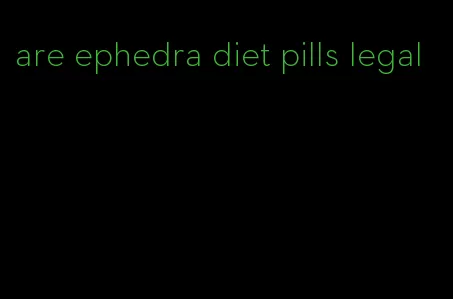 are ephedra diet pills legal