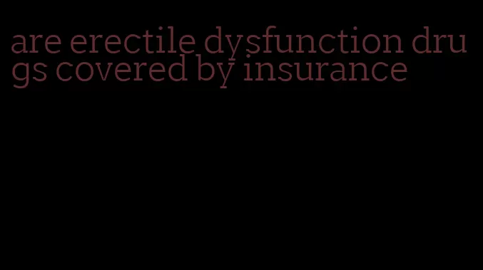 are erectile dysfunction drugs covered by insurance