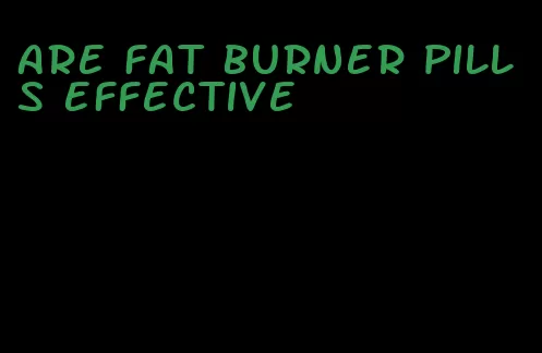 are fat burner pills effective