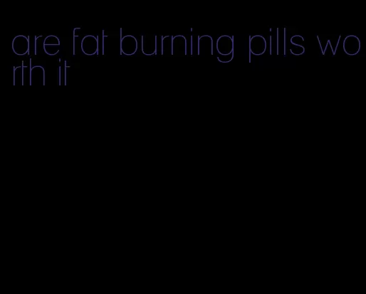 are fat burning pills worth it