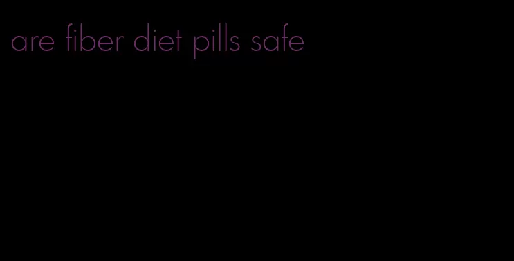 are fiber diet pills safe