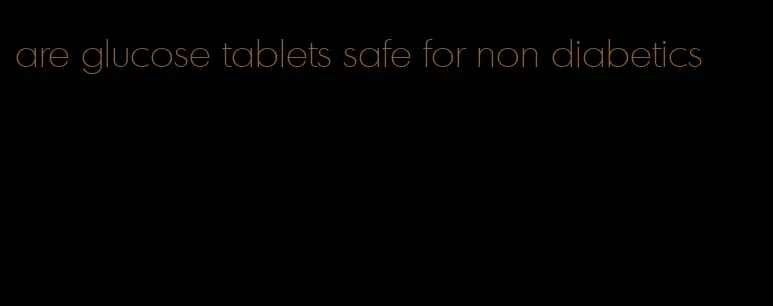 are glucose tablets safe for non diabetics