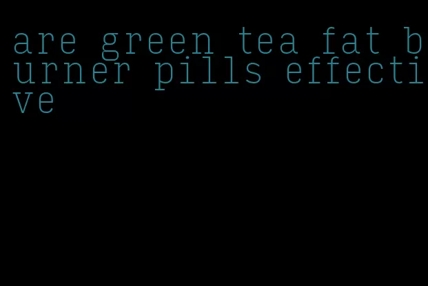 are green tea fat burner pills effective