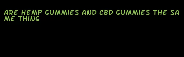 are hemp gummies and cbd gummies the same thing