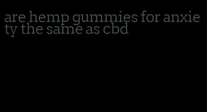 are hemp gummies for anxiety the same as cbd