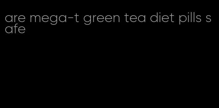 are mega-t green tea diet pills safe