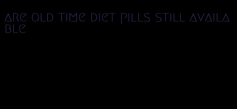 are old time diet pills still available