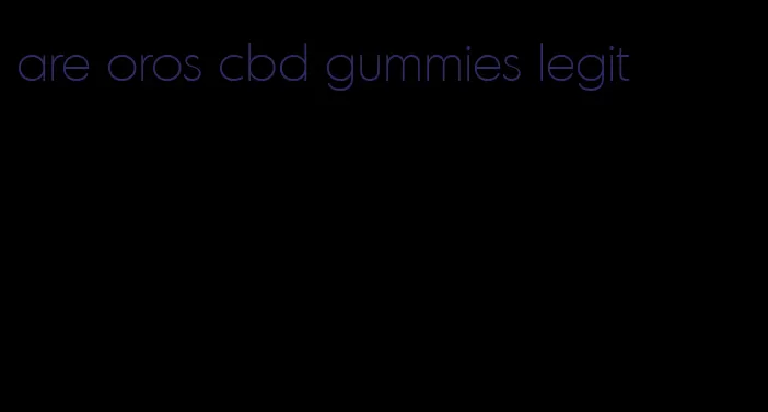 are oros cbd gummies legit