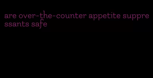 are over-the-counter appetite suppressants safe