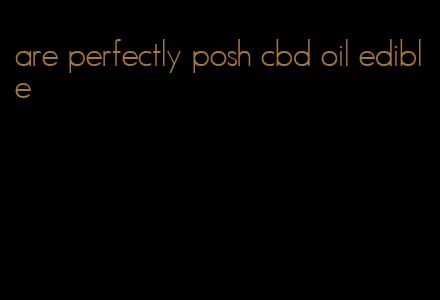 are perfectly posh cbd oil edible