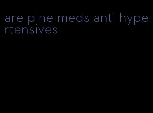 are pine meds anti hypertensives