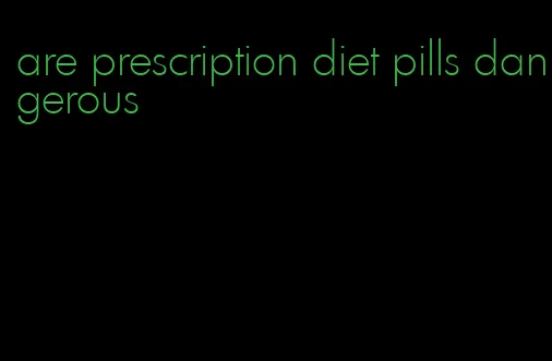 are prescription diet pills dangerous