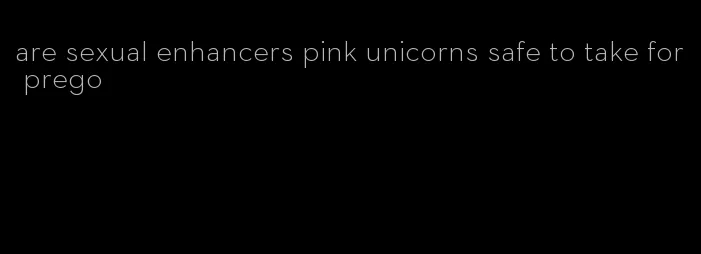 are sexual enhancers pink unicorns safe to take for prego