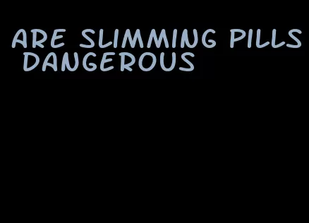 are slimming pills dangerous