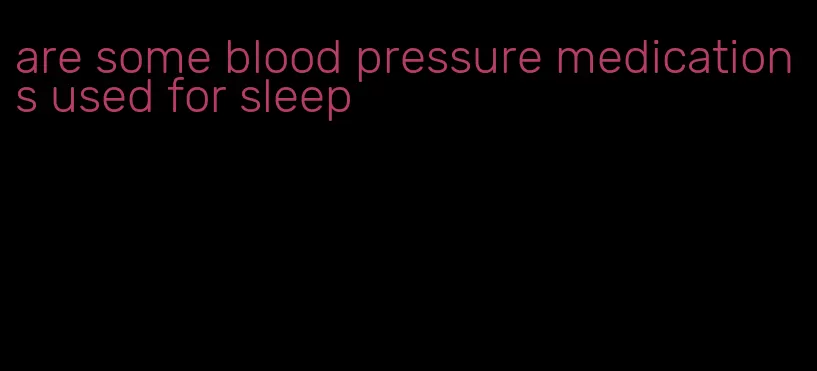 are some blood pressure medications used for sleep