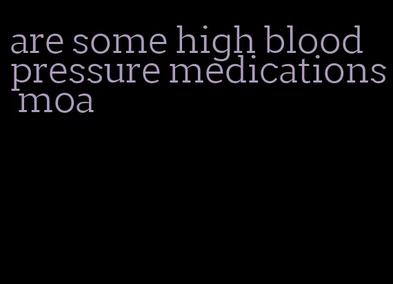 are some high blood pressure medications moa