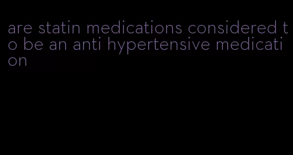 are statin medications considered to be an anti hypertensive medication