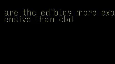 are thc edibles more expensive than cbd