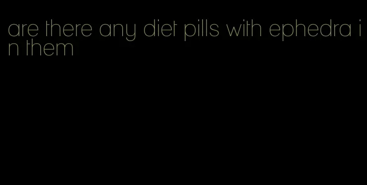 are there any diet pills with ephedra in them