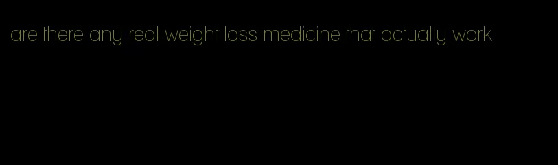 are there any real weight loss medicine that actually work