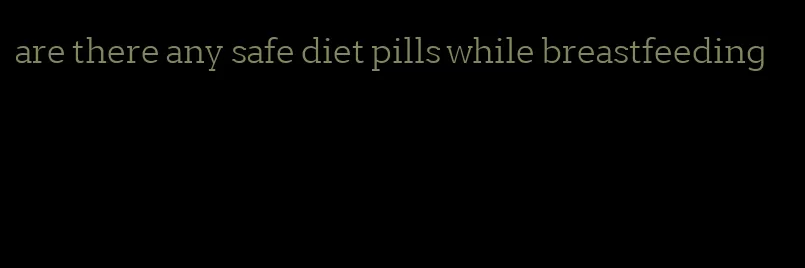 are there any safe diet pills while breastfeeding