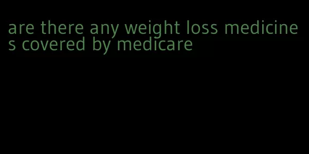 are there any weight loss medicines covered by medicare