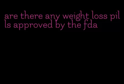 are there any weight loss pills approved by the fda