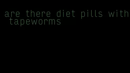 are there diet pills with tapeworms