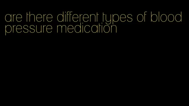 are there different types of blood pressure medication